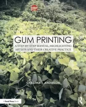 Gum PrintingA Step-by-Step Manual Highlighting Artists and Their Creative Practice