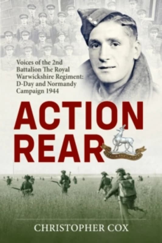 Action Rear : Voices of the 2nd Battalion The Royal Warwickshire Regiment: D-Day and Normandy Campaign 1944 Hardback