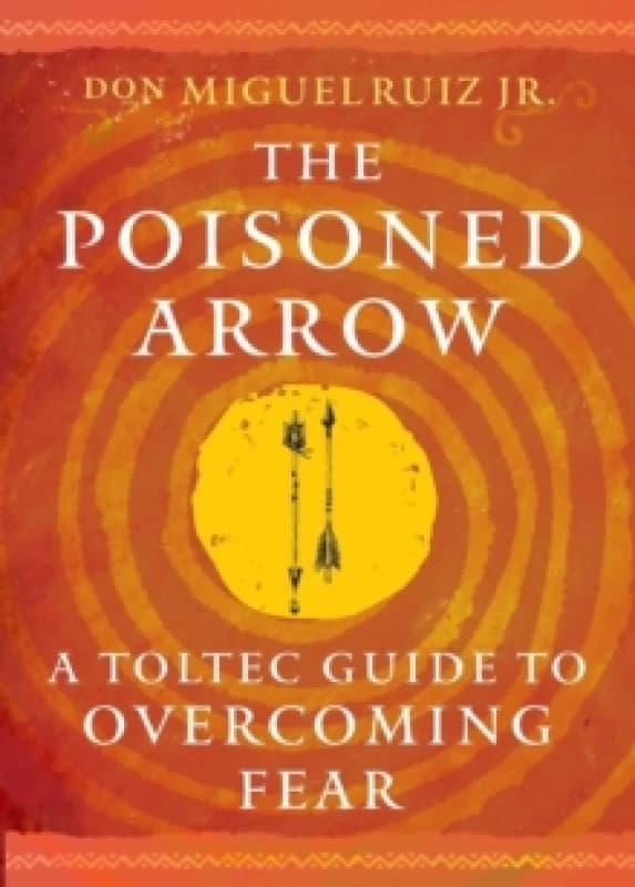 The Poisoned Arrow : A Toltec Guide to Overcoming Fear Paperback / softback