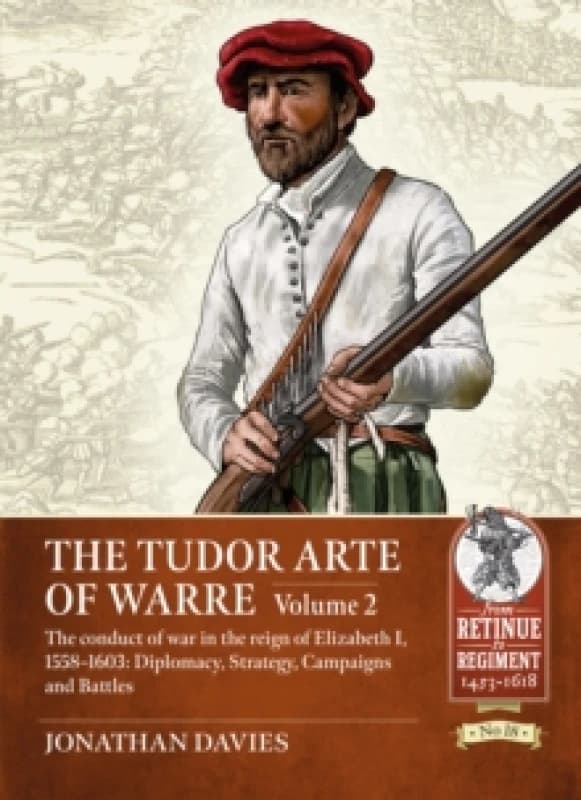 The Tudor Arte of Warre Volume 2 : The conduct of war in the reign of Elizabeth I, 1558-1603: Diplomacy, Strategy, Campaigns and Battles Paperback / s