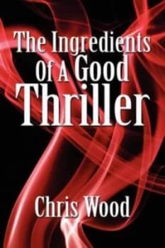 The Ingredients of a Good Thriller or a Simple Guide to Noir Cops Gangsters Heists and Badasses in Book and Film and How to Make That Genre Work for Y