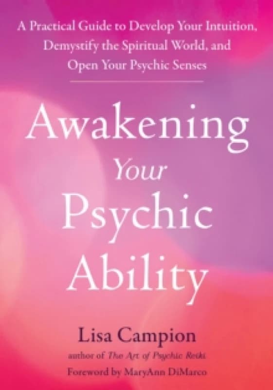 Awakening Your Psychic Ability : A Practical Guide to Develop Your Intuition, Demystify the Spiritual World, and Open Your Psychic Senses Paperback /