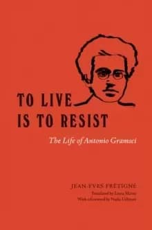 To Live Is to Resist : The Life of Antonio Gramsci