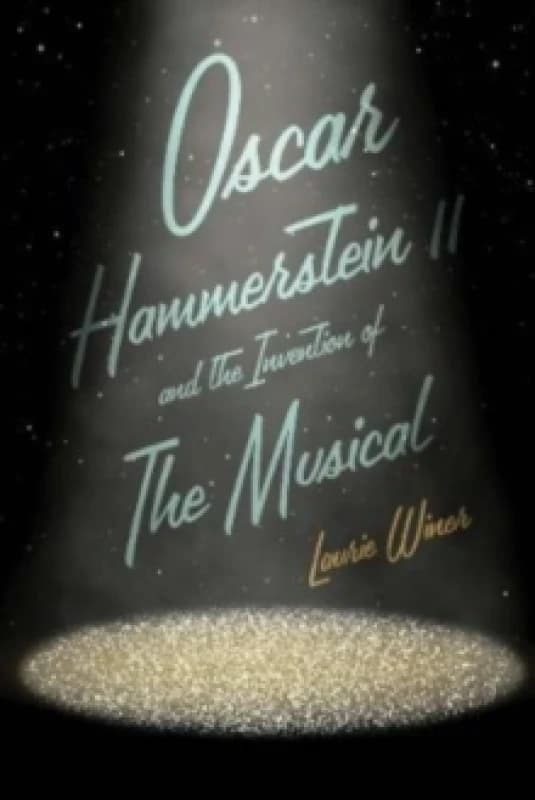 Oscar Hammerstein II and the Invention of the Musical Hardback