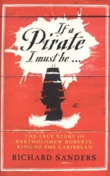 If a Pirate I Must Be by Richard Sanders Hardback