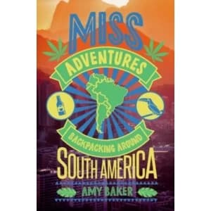 Miss-Adventures : A Tale of Ignoring Life Advice While Backpacking Around South America
