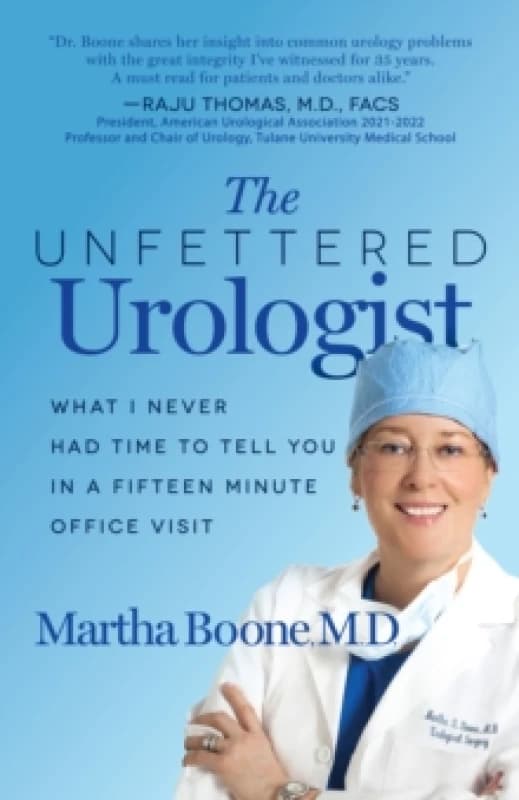 The Unfettered Urologist : What I Never Had Time to Tell You in a Fifteen Minute Office Visit Paperback / softback