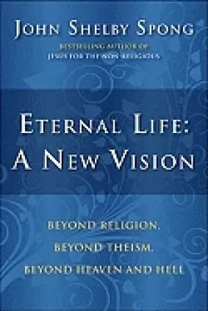 eternal life a new vision beyond religion beyond theism beyond heaven and h