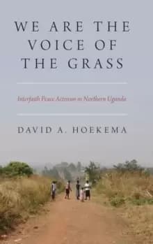 We Are The Voice of the Grass : Interfaith Peace Activism in Northern Uganda