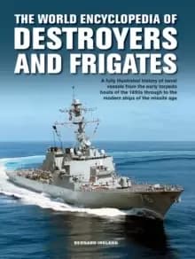 The Destroyers and Frigates, World Encyclopedia of : An Illustrated History of Destroyers and Frigates, from Torpedo Boat Destroyers, Corvettes and Es