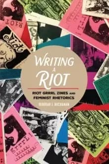 Writing a Riot : Riot Grrrl Zines and Feminist Rhetorics