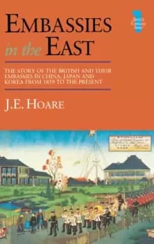 Embassies in the East The Story of the British and Their Embassies in China Japan and Korea from 1859 to the Present