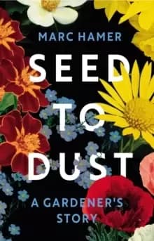 Seed to Dust : A Gardener's Story