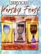 worship feast services 50 complete multisensory services for youth