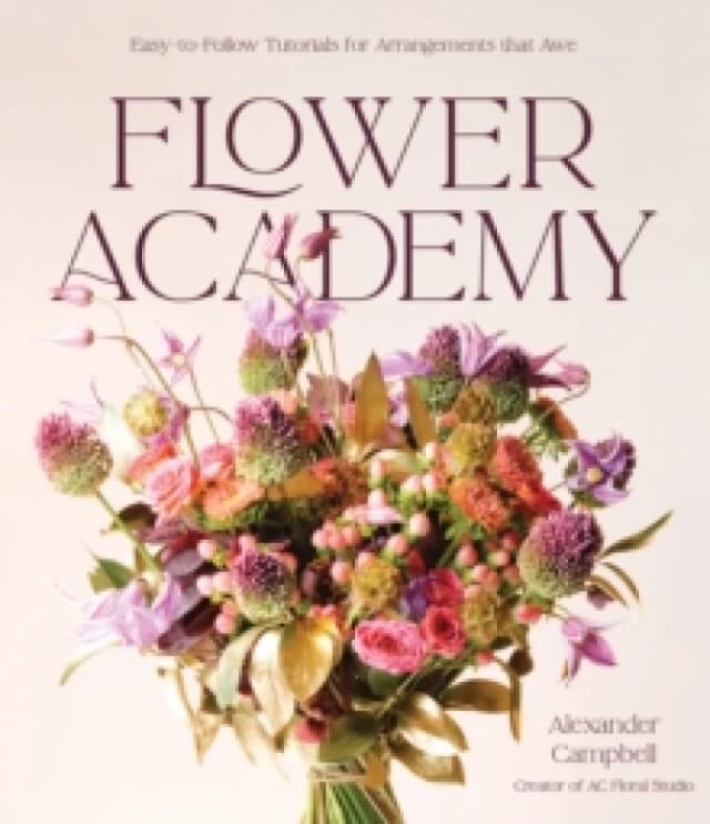 Flower Academy : Easy-to-Follow Tutorials for Arrangements that Awe Hardback