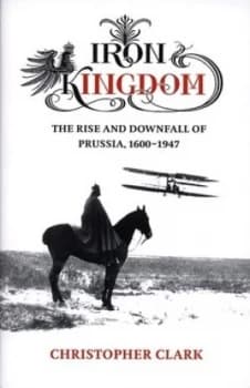 Iron Kingdom by Christopher Clark Hardback