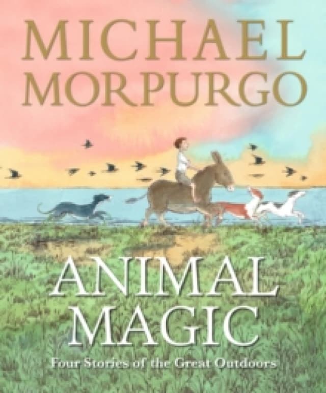 Animal Magic: Four Stories of the Great Outdoors : A beautifully illustrated gift book from Michael Morpurgo, author of the international phenomenon W
