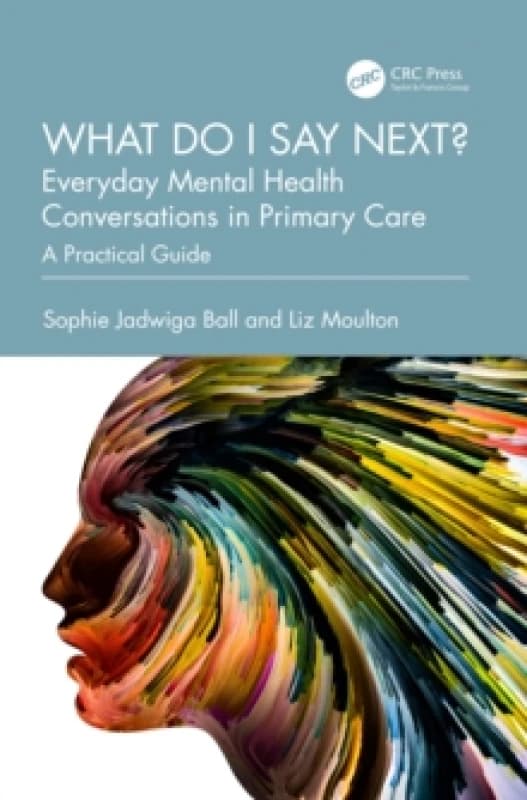 What do I say next? Everyday Mental Health Conversations in Primary Care : A Practical Guide Paperback / softback