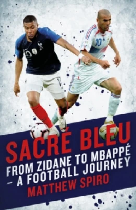 Sacre Bleu : Zidane to Mbappe - A football journey Hardback