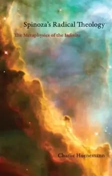 Spinoza's Radical Theology The Metaphysics of the Infinite