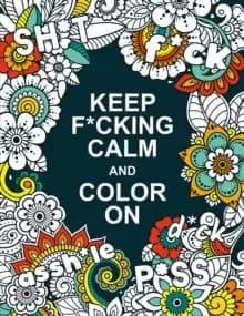 Keep F*cking Calm and Colour On : A Swear Word Colouring Book for Adults