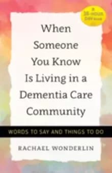 When Someone You Know Is Living in a Dementia Care Community : Words to Say and Things to Do