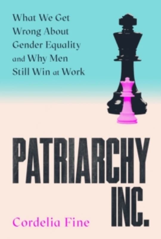 Patriarchy Inc. : What We Get Wrong About Gender Equality and Why Men Still Win at Work: the 'excellent and incredibly timely' (Caroline Criado-Perez)