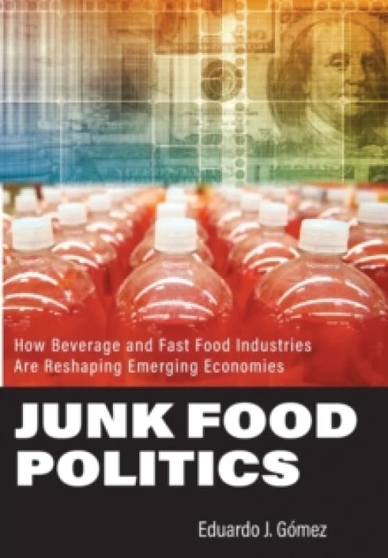 Junk Food Politics : How Beverage and Fast Food Industries Are Reshaping Emerging Economies Hardback