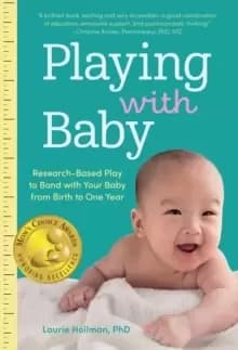 Playing with Baby : Researched-Based Play to Bond with Your Baby from Birth to Year One