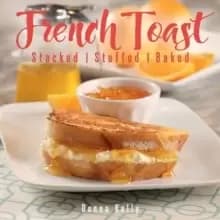 French Toast : Stacked, Stuffed, Baked