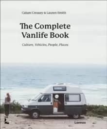 The Complete Vanlife Book : Culture, Vehicles, People, Places