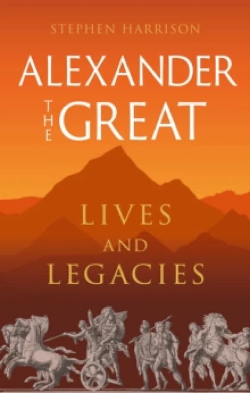 Alexander the Great : Lives and Legacies Hardback