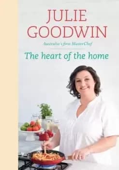 The Heart Of The Home by Julie Goodwin