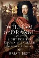 William of Orange and the Fight for the Crown of England : The Glorious Revolution