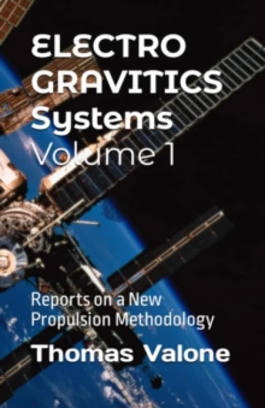 Electrogravitics Systems Volume 1 : Reports on a New Propulsion Methodology Paperback / softback