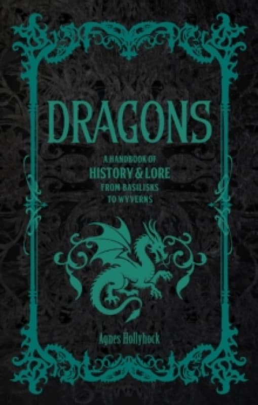 Dragons : A Handbook of History & Lore from Basilisks to Wyverns Hardback