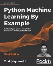 Python Machine Learning By Example : Build intelligent systems using Python, TensorFlow 2, PyTorch, and scikit-learn, 3rd Edition