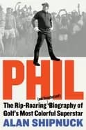 phil the rip roaring biography of golfs most colorful superstar