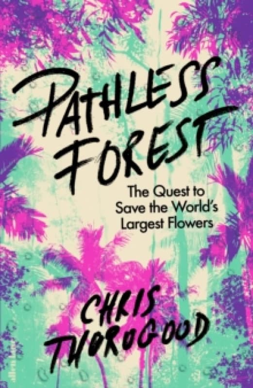 Pathless Forest : The Quest to Save the Worlds Largest Flowers Hardback