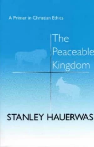 The Peaceable Kingdom by Stanley Hauerwas