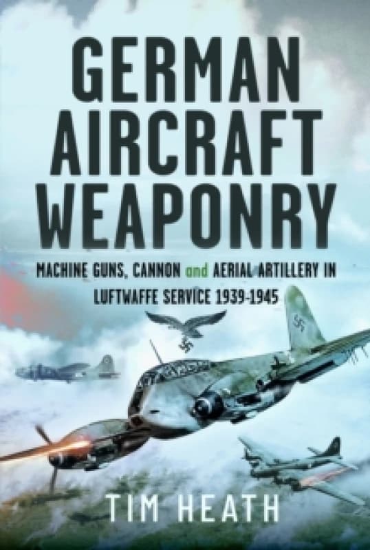 German Aircraft Weaponry : Machine Guns, Cannon and Aerial Artillery in Luftwaffe Service, 1939-1945 Hardback