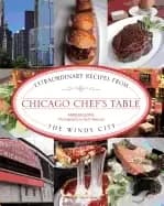chicago chefs table extraordinary recipes from the windy city