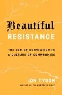 beautiful resistance the joy of conviction in a culture of compromise
