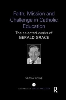Faith Mission and Challenge in Catholic EducationThe selected works of Gerald Grace