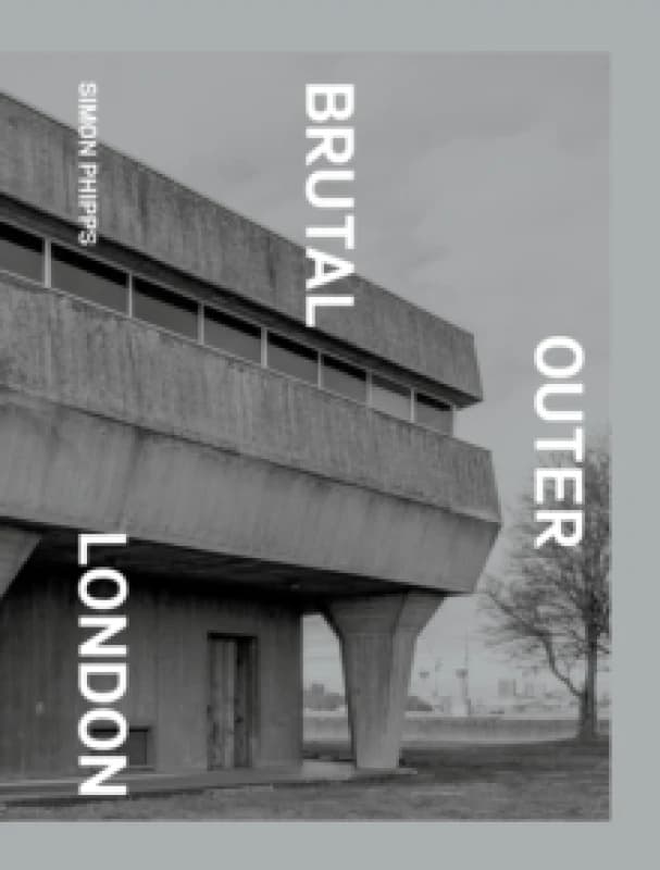 Brutal Outer London : The First Photographic Exploration of Modernist Architecture in London's Outer Boroughs Hardback