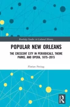 Popular New OrleansThe Crescent City in Periodicals Theme Parks and Opera 18752015