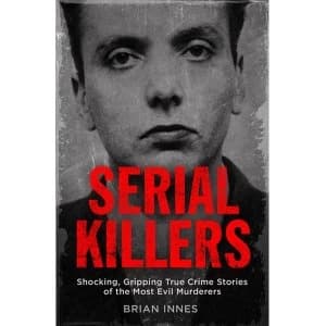 Serial Killers: Shocking, Gripping True Crime Stories of the Most Evil Murderers Paperback - 10 Aug 2017