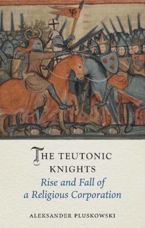 The Teutonic Knights : Rise and Fall of a Religious Corporation Hardback
