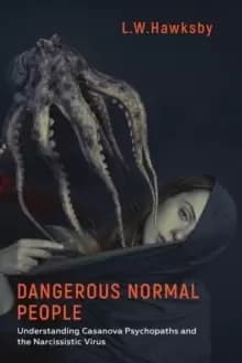 Dangerous Normal People : Understanding Casanova Psychopaths and the Narcissistic Virus