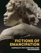 fictions of emancipation carpeauxs why born enslaved reconsidered